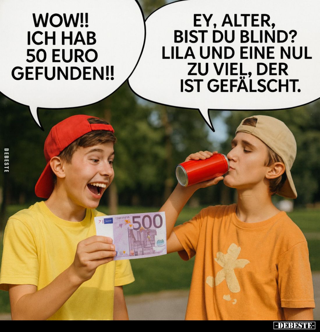 Wow!! Ich hab 50 Euro gefunden!! -
Ey, alter, bist du blind?
Lila und eine Nul zu viel, der ist gefälscht.