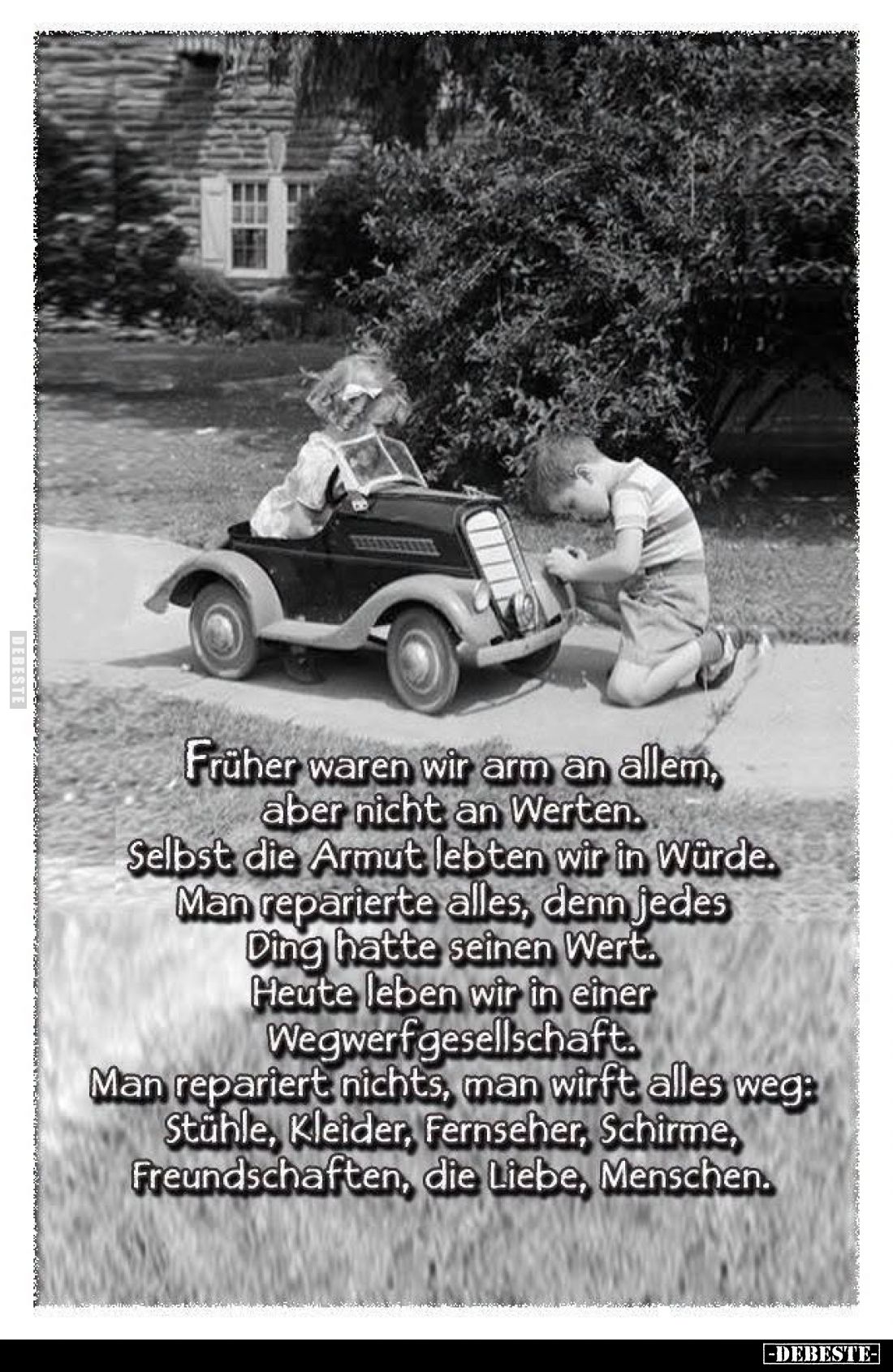 Früher waren wir arm an allem, aber nicht an Werten. Selbst die Armut lebten wir in Würde. Man reparierte alles, denn jedes D...