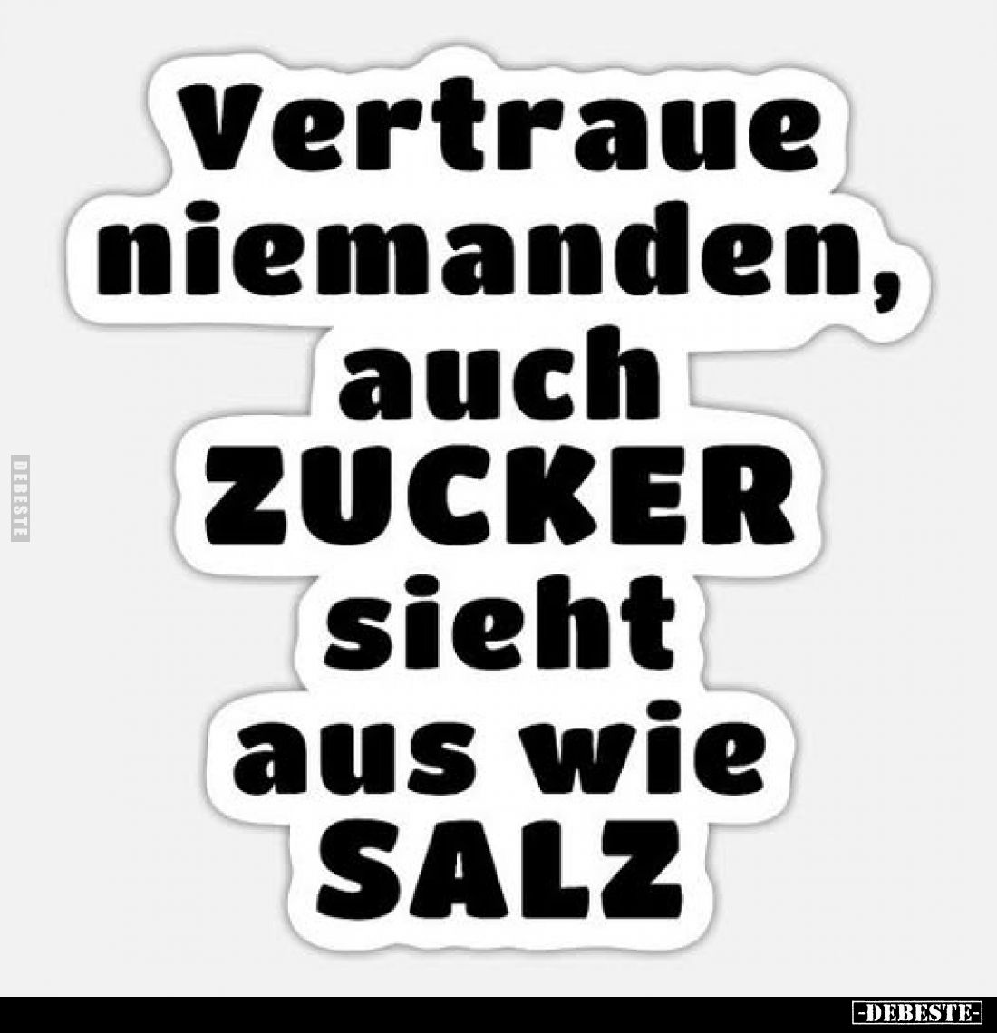 Vertraue niemanden, auch Zucker sieht aus wie Salz.
