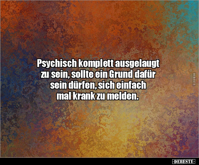 Psychisch komplett ausgelaugt zu sein, sollte ein Grund.. - Lustige Bilder | DEBESTE.de