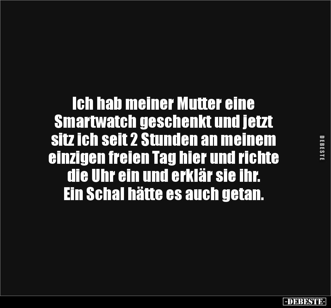 Ich hab meiner Mutter eine
Smartwatch geschenkt und jetzt
sitz ich seit 2 Stunden an meinem
einzigen freien Tag hier un...