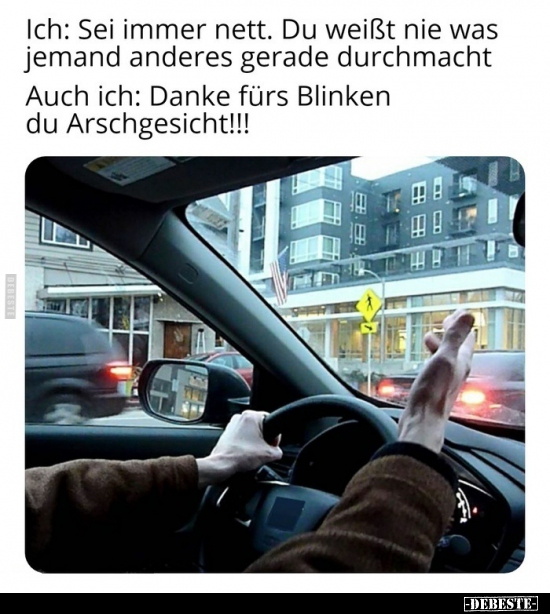 Ich: Sei immer nett. Du weißt nie was jemand anderes gerade..