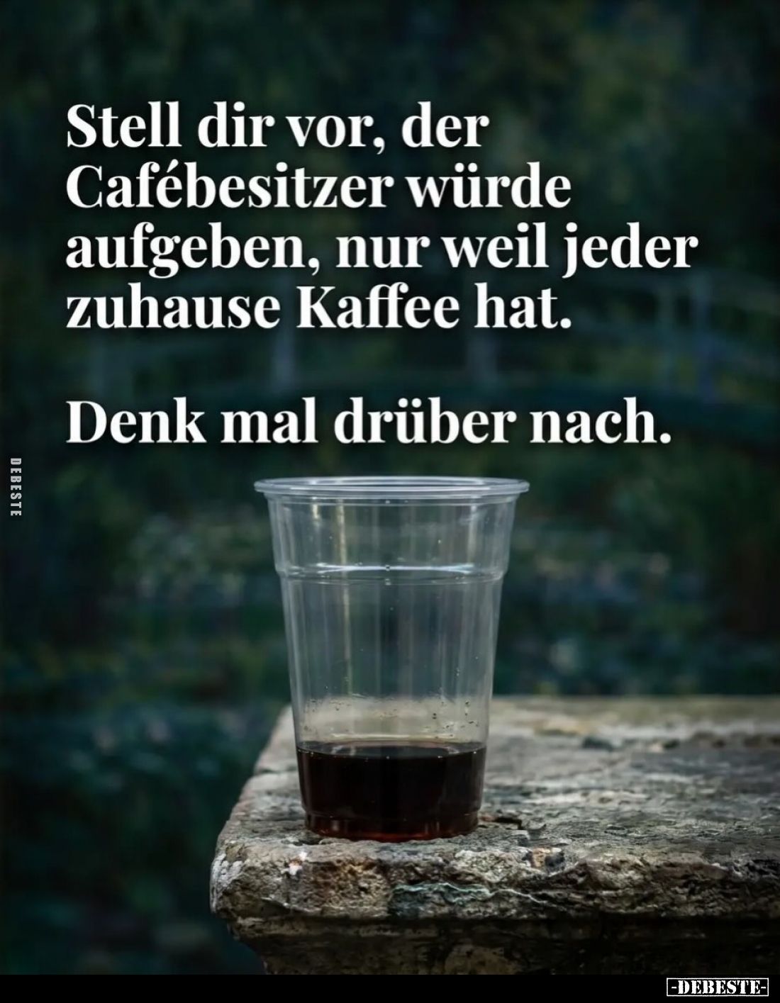 Stell dir vor, der Cafébesitzer würde aufgeben, nur weil jeder zuhause Kaffee hat.
Denk mal drüber nach.