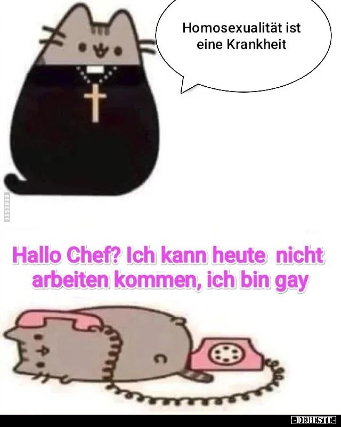 Homosexualität ist eine Krankheit
 - 
Hallo Chef? Ich kann heute nicht arbeiten kommen, ich bin gay