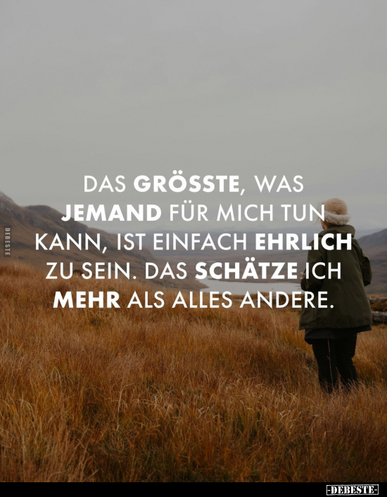 Das Grösste, was jemand für mich tun kann, ist einfach ehrlich zu sein. Das schätze ich mehr als alles andere.