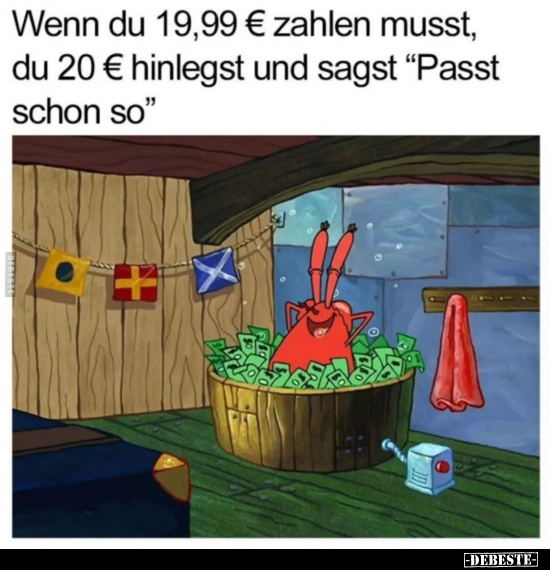 Wenn du 19,99 € zahlen musst, du 20 € hinlegst und sagst "Passt schon so"