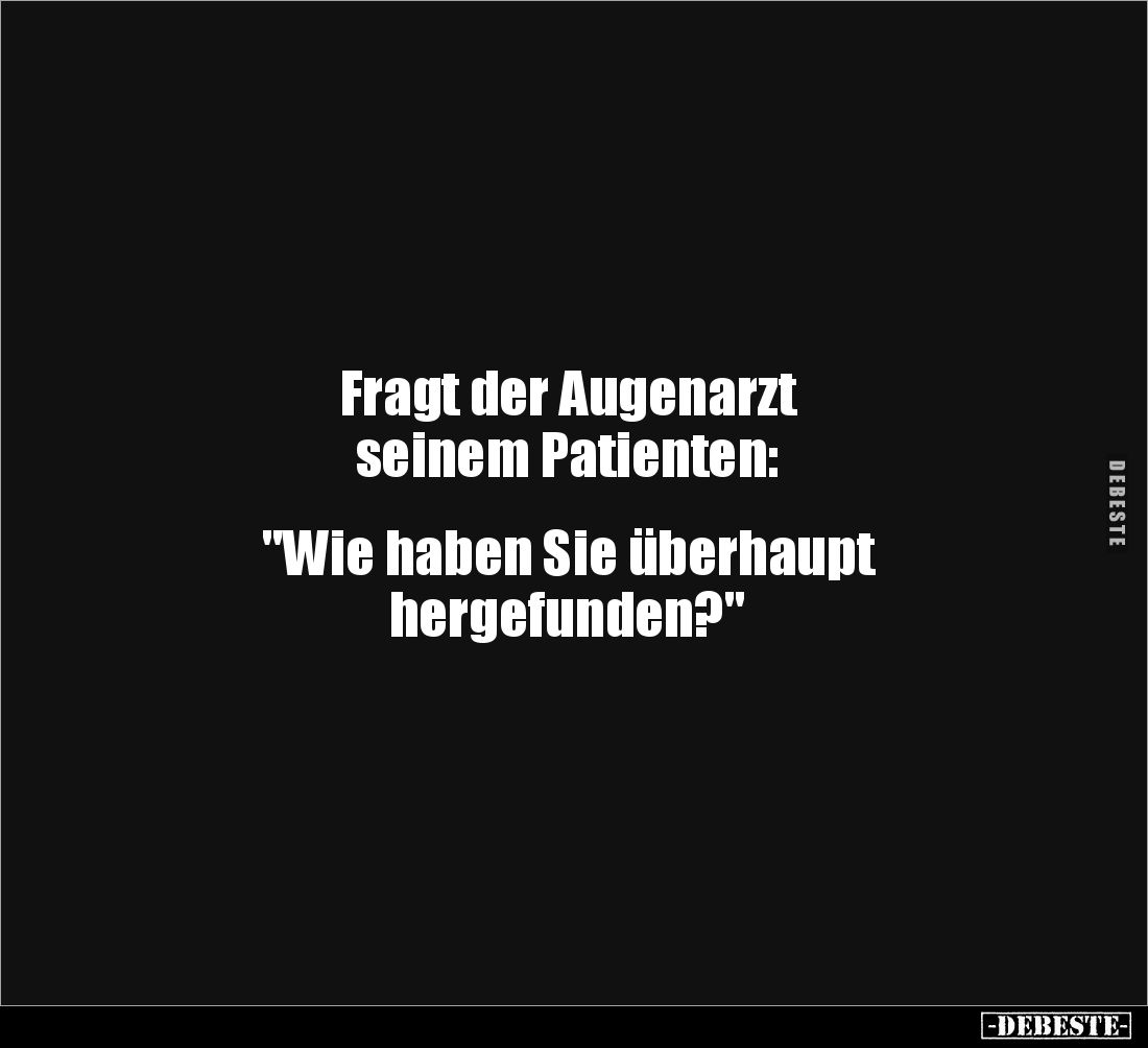 Fragt der Augenarzt
seinem Patienten:
"Wie haben Sie überhaupt
hergefunden?"