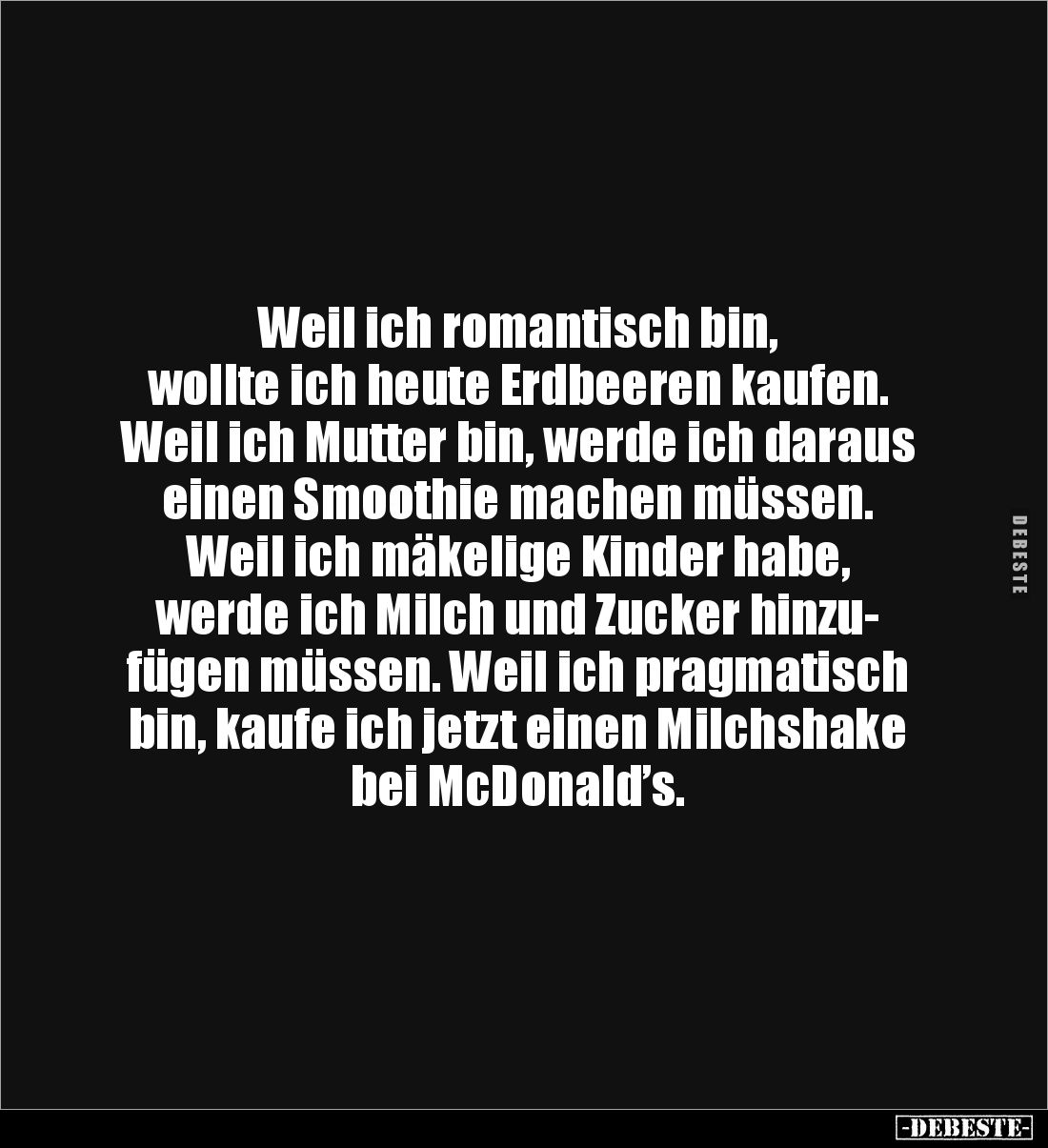 Weil ich romantisch bin, 
wollte ich heute Erdbeeren kaufen. Weil ich Mutter bin, werde ich daraus einen Smoothie machen müs...