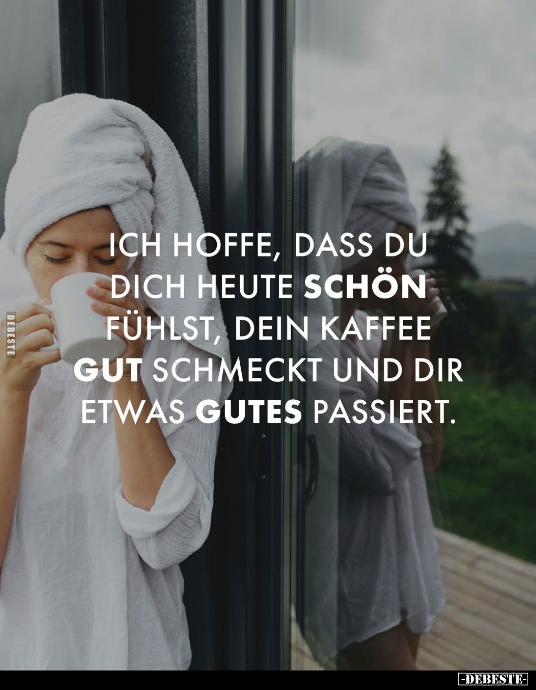 Ich hoffe, dass du dich heute schön fühlst, dein Kaffee gut schmeckt und dir etwas Gutes passiert.
