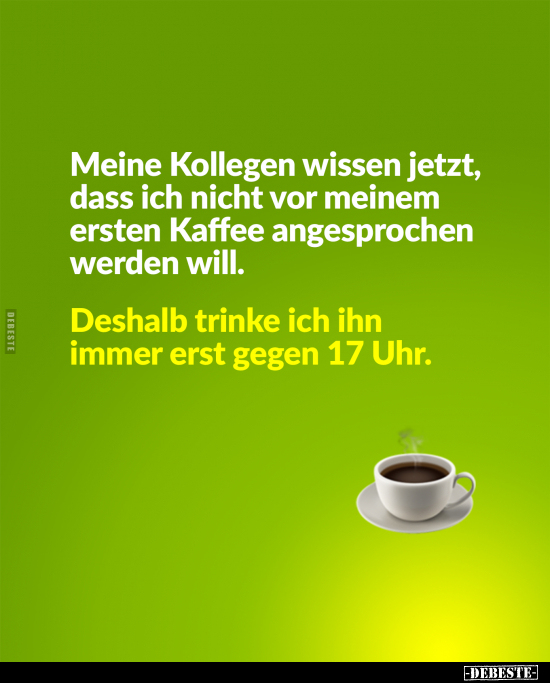 Meine Kollegen wissen jetzt, dass ich nicht vor meinem ersten Kaffee angesprochen werden will.
Deshalb trinke ich ihn immer ...
