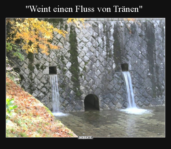 "Weint einen Fluss von Tränen"..
