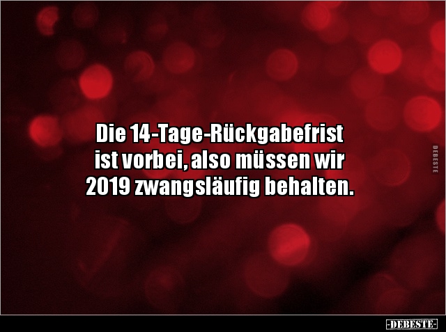 Die 14-Tage-Rückgabefrist 
ist vorbei, also müssen wir 
2019 zwangsläufig behalten.