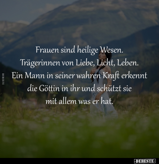 Frauen sind heilige Wesen. 
Trägerinnen von Liebe, Licht, Leben. 
Ein Mann in seiner wahren Kraft erkennt 
die Göttin in i...