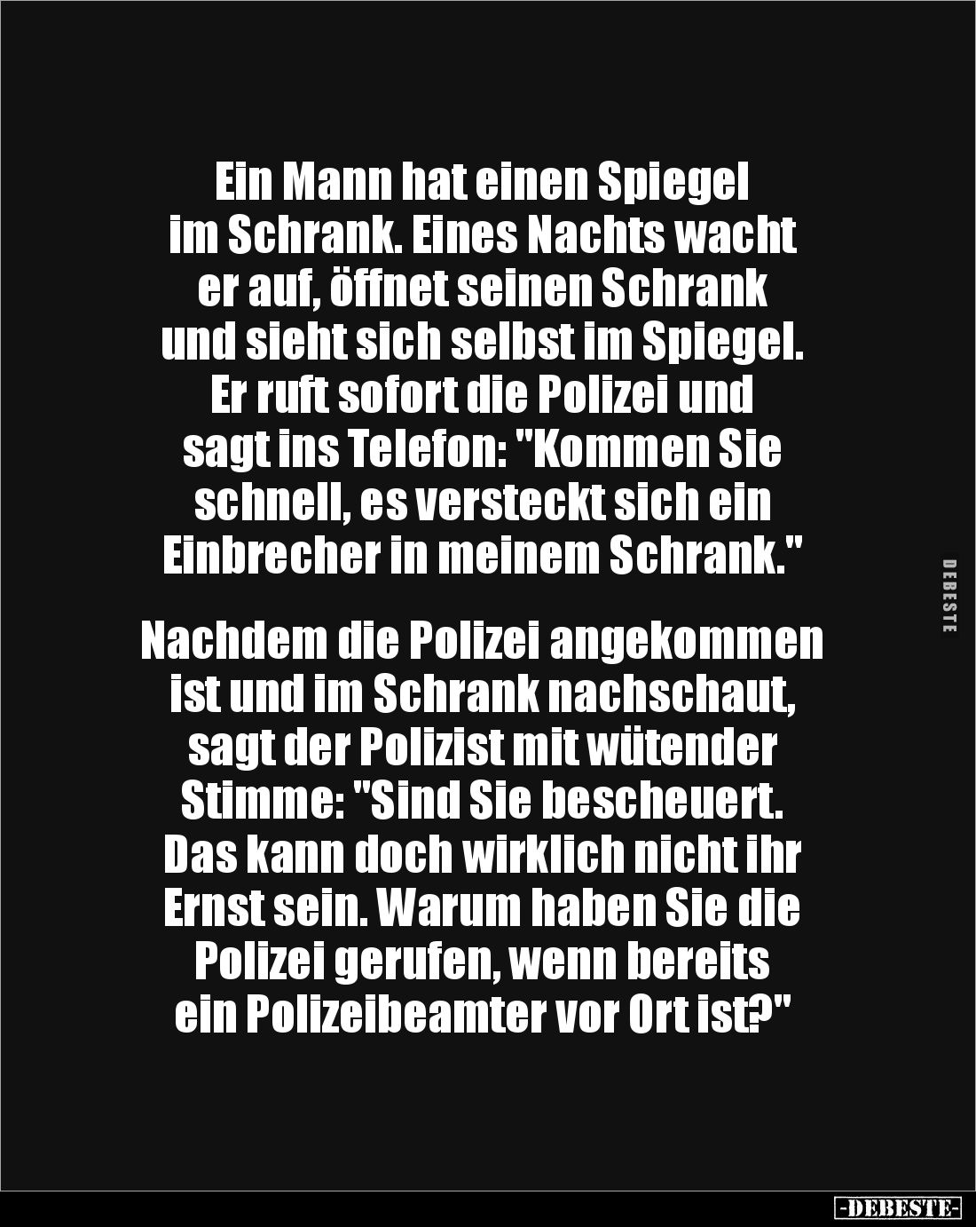 Ein Mann hat einen Spiegel 
im Schrank. Eines Nachts wacht 
er auf, öffnet seinen Schrank 
und sieht sich selbst im Spiege...