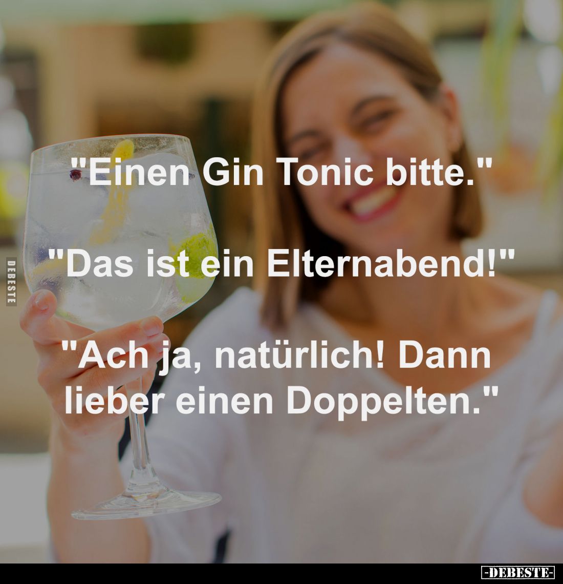 "Einen Gin Tonic bitte."
-
"Das ist ein Elternabend!"
-
"Ach ja, natürlich! Dann 
lieber einen ...