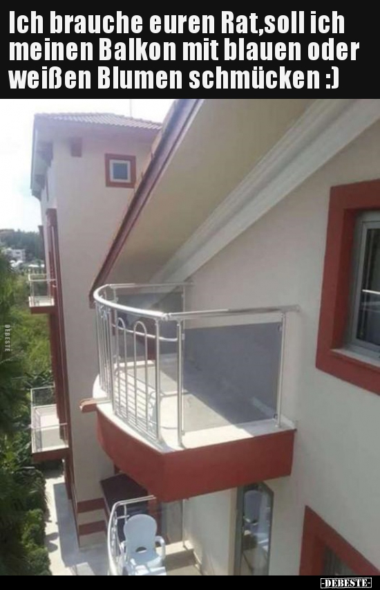 Ich brauche euren Rat,soll ich meinen Balkon mit blauen.. - Lustige Bilder | DEBESTE.de