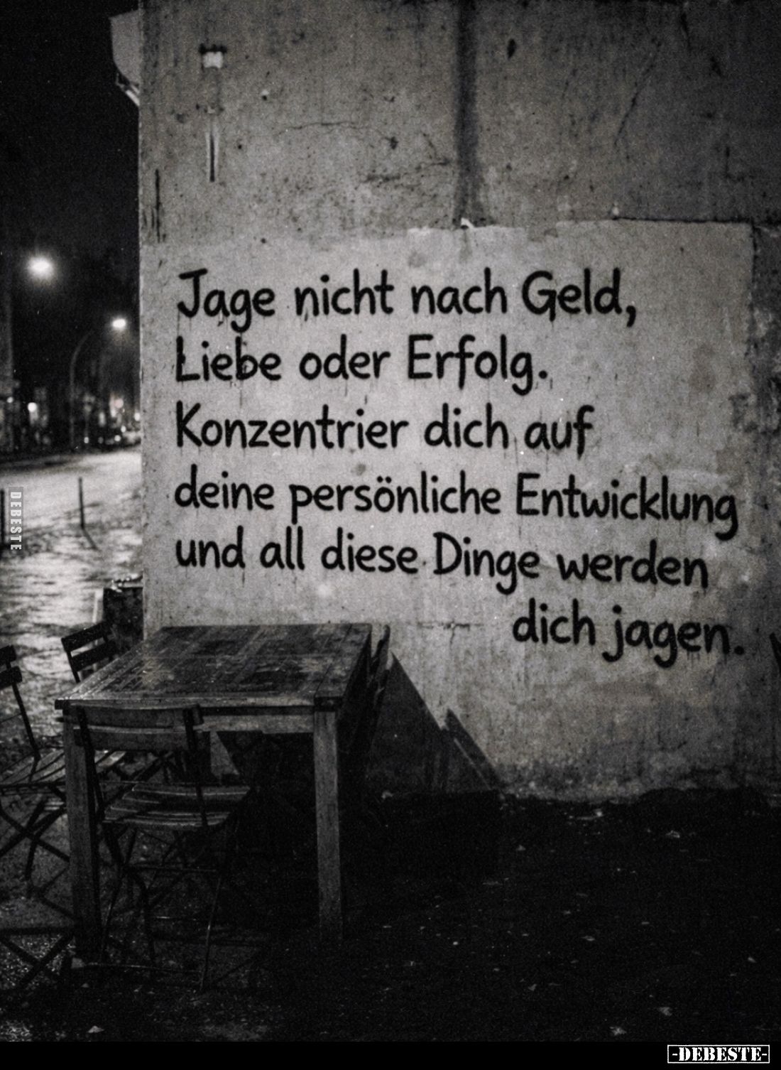 Jage nicht nach Geld, Liebe oder Erfolg. Konzentrier dich auf deine persönliche Entwicklung und all diese Dinge werden dich j...