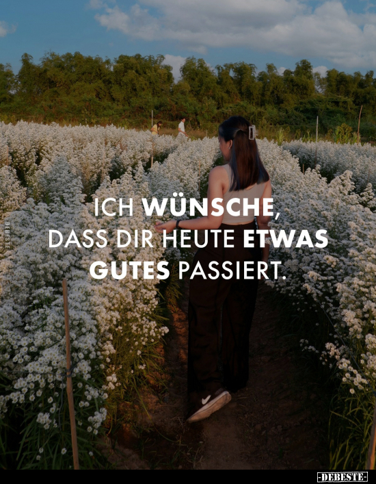 Ich wünsche dass dir heute etwas gutes passiert.