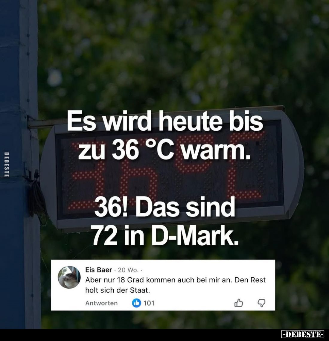 Es wird heute bis zu 36 °C warm.
36! Das sind 72 in D-Mark.