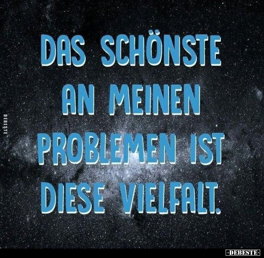 Das Schönste an meinen Problemen ist diese Vielfalt.