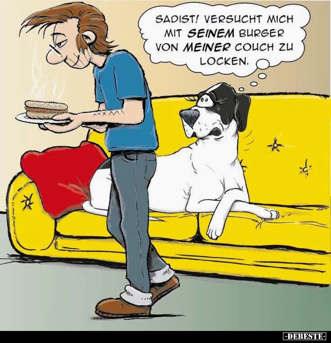 Sadist! Versucht mich mit seinem Burger von meiner Couch zu locken.