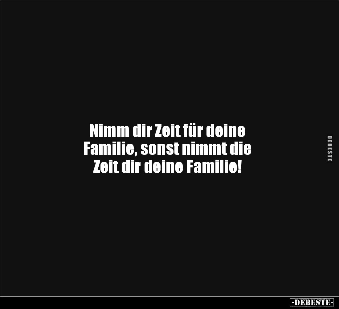 Nimm dir Zeit für deine 
Familie, sonst nimmt die 
Zeit dir deine Familie!