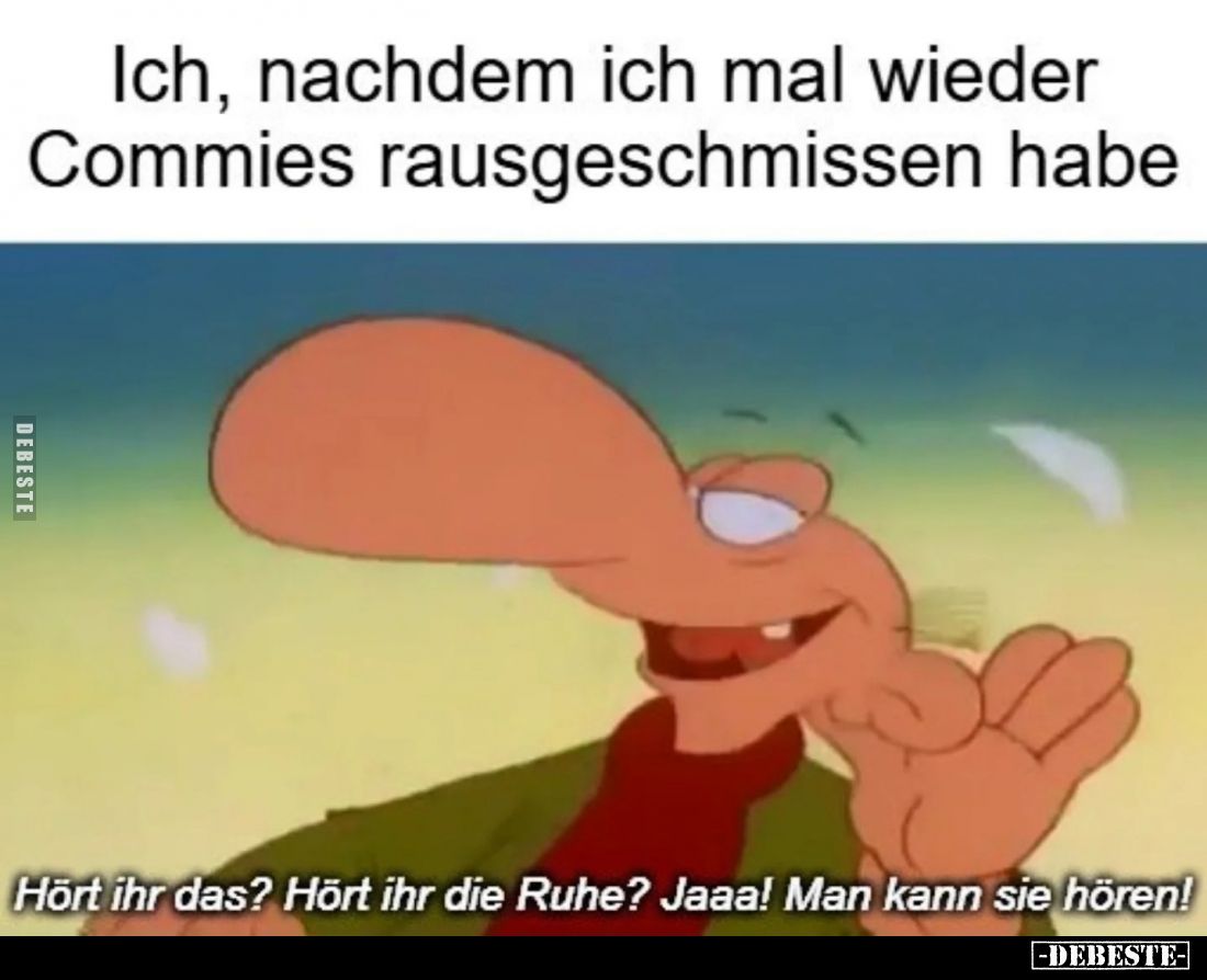 Ich, nachdem ich mal wieder Commies rausgeschmissen habe.
-
Hört ihr das? Hört ihr die Ruhe? Jaaa! Man kann sie hören!