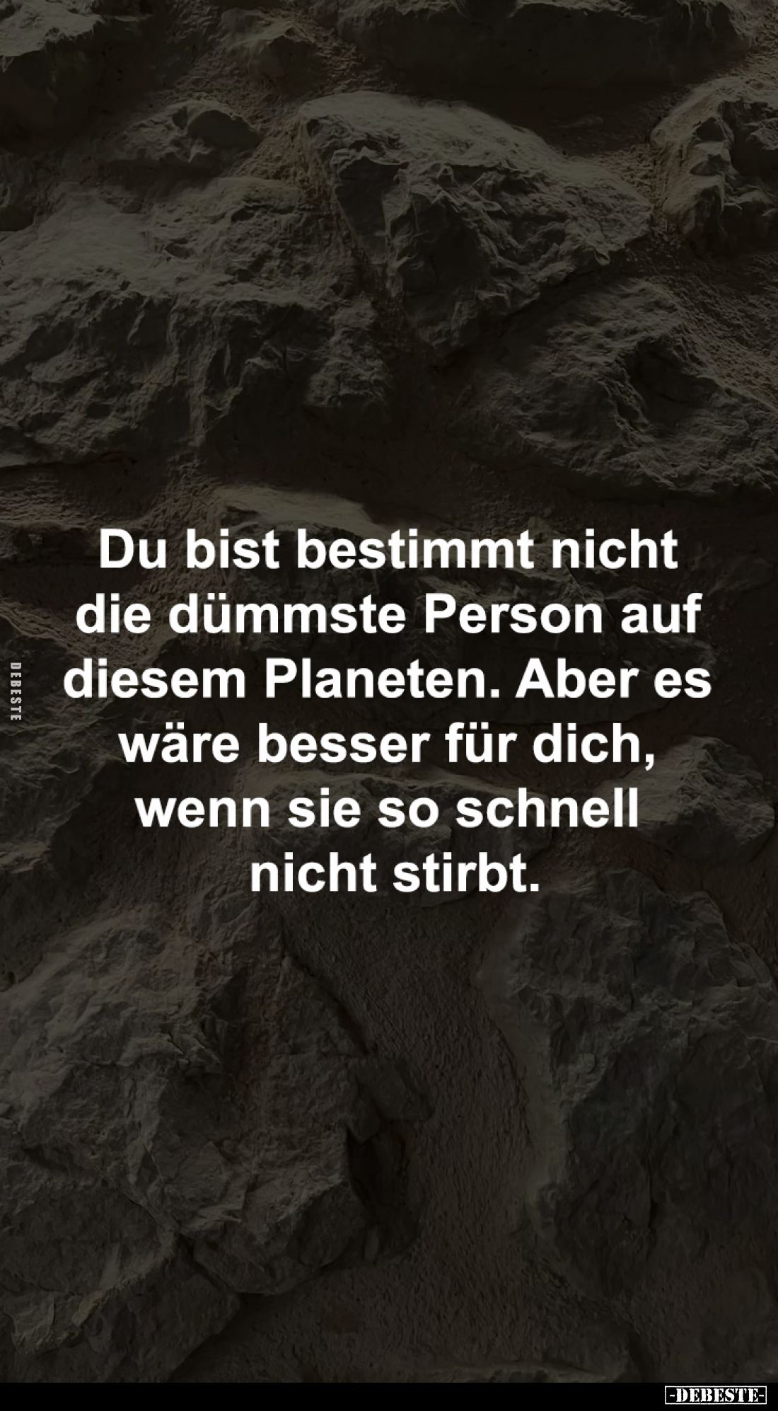 Du bist bestimmt nicht
die dümmste Person auf
diesem Planeten. Aber es
wäre besser für dich,
wenn sie so schnell
ni...