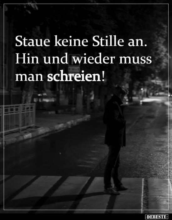 Staue keine Stille an. Hin und wieder muss man..