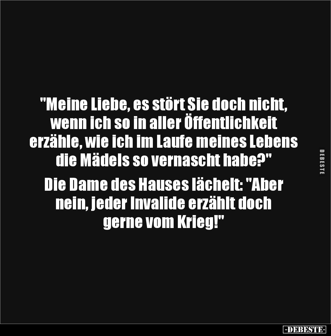 "Meine Liebe, es stört Sie doch nicht, 
wenn ich so in aller Öffentlichkeit 
erzähle, wie ich im Laufe meines Lebens ...