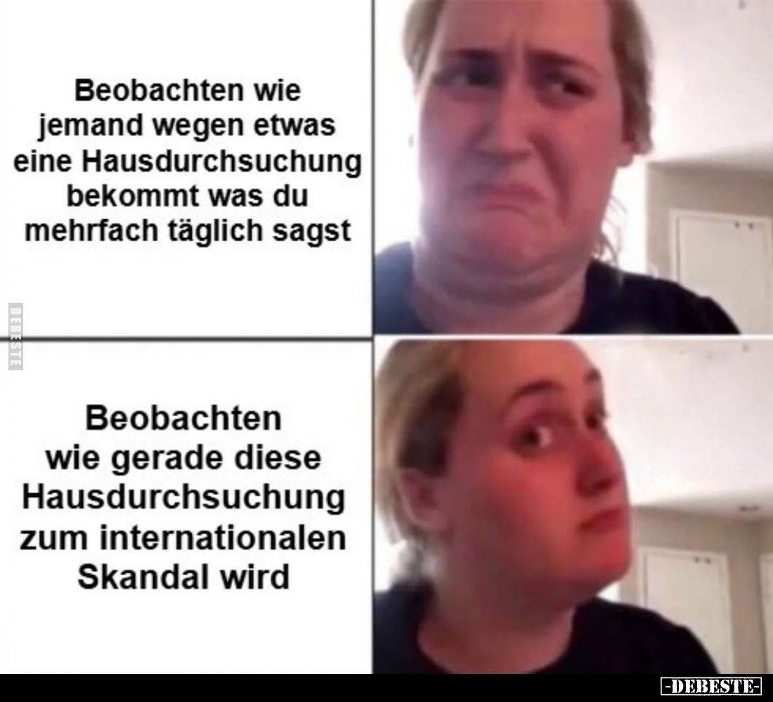 Beobachten wie jemand wegen etwas eine Hausdurchsuchung bekommt was du mehrfach täglich sagst. -
Beobachten wie gerade diese...