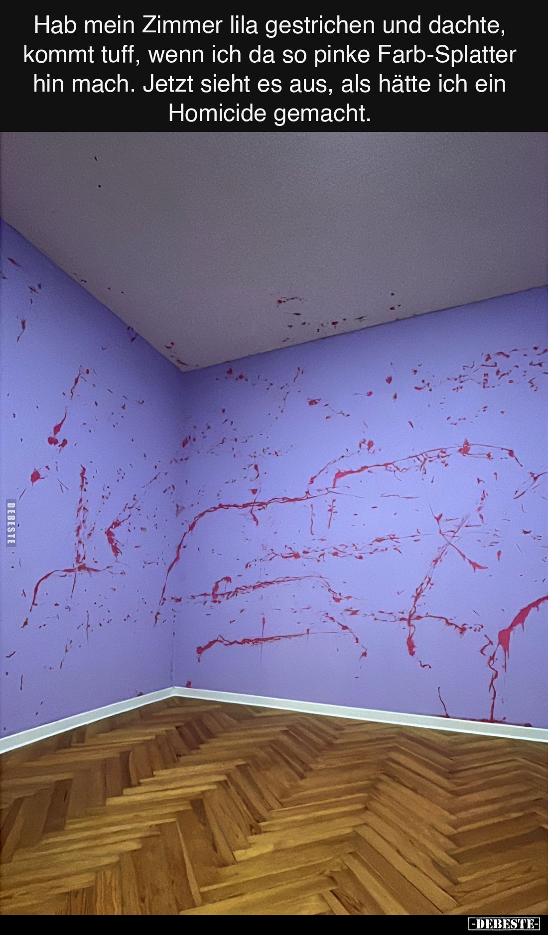 Hab mein Zimmer lila gestrichen und dachte, kommt tuff, wenn ich da so pinke Farb-Splatter hin mach. Jetzt sieht es aus, als ...