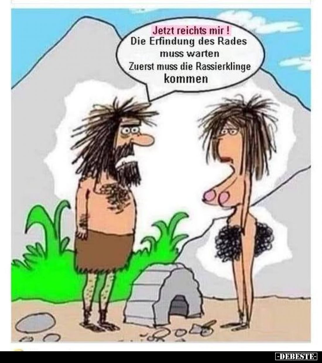 Jetzt reichts mir!
Die Erfindung des Rades muss warten Zuerst muss die Rassierklinge kommen.