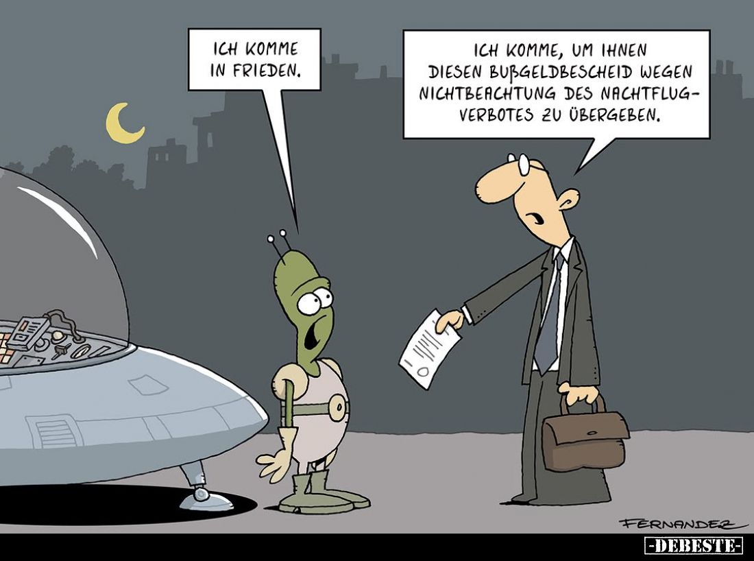 Ich komme in Frieden. -
Ich komme, um Ihnen diesen Bußgeldbescheid wegen Nichtbeachtung des Nachtflugverbotes zu übergeben....