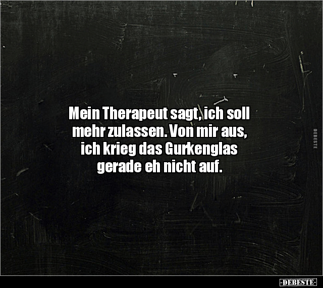 Mein Therapeut sagt, ich soll mehr zulassen. Von mir aus.. - Lustige Bilder | DEBESTE.de