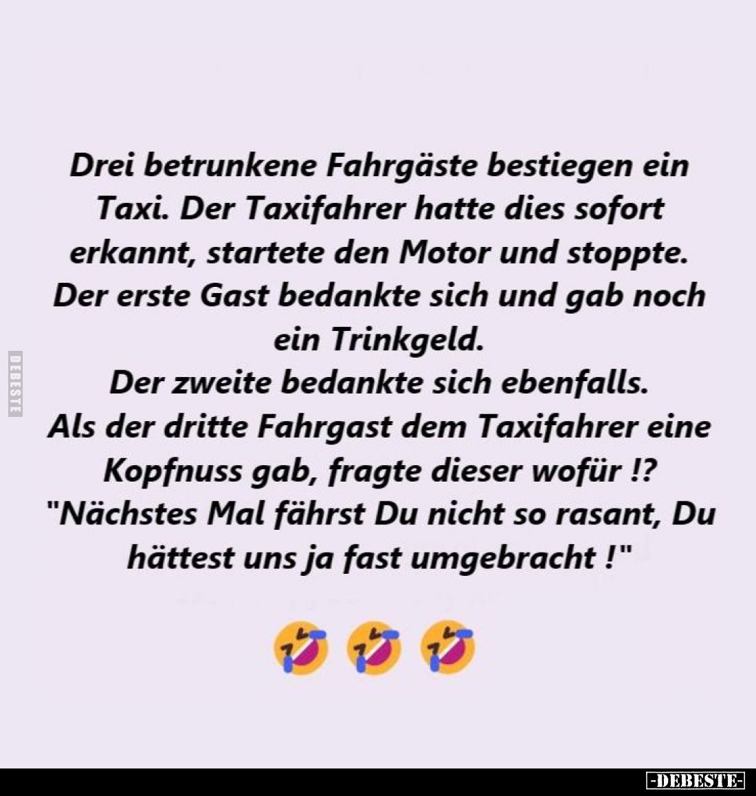 Drei betrunkene Fahrgäste bestiegen ein Taxi. Der Taxifahrer hatte dies sofort erkannt, startete den Motor und stoppte. Der e...
