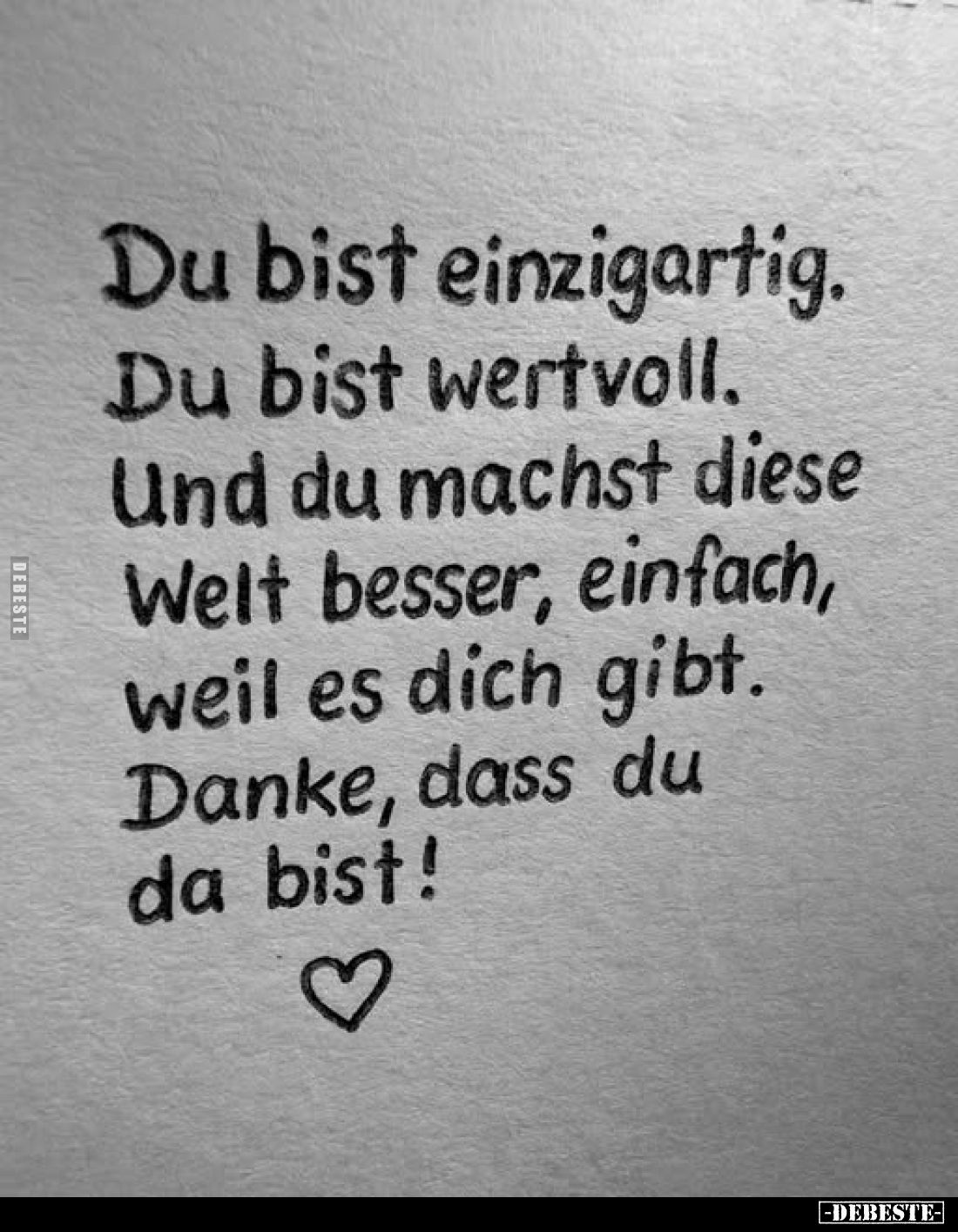 Du bist einzigartig.
Du bist wertvoll.
Und du machst diese Welt besser, einfach, weil es dich gibt.
Danke, dass du da bist...