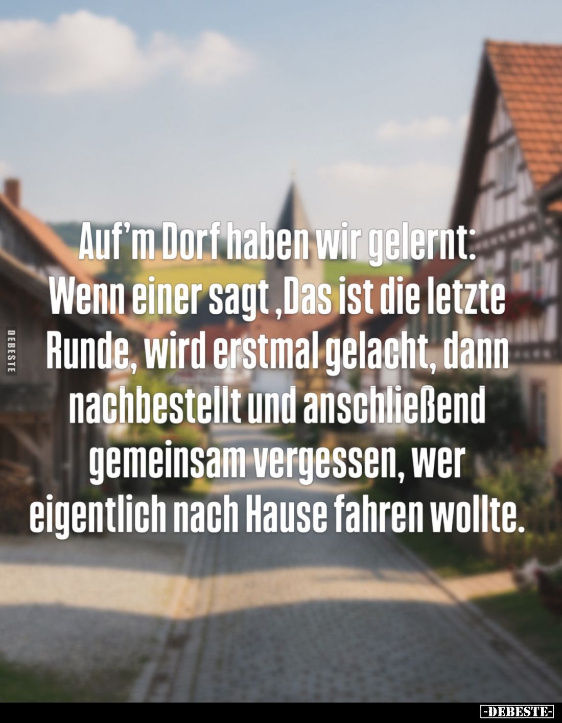 Auf’m Dorf haben wir gelernt:
Wenn einer sagt „Das ist die letzte Runde“, wird erstmal gelacht, dann nachbestellt und anschl...
