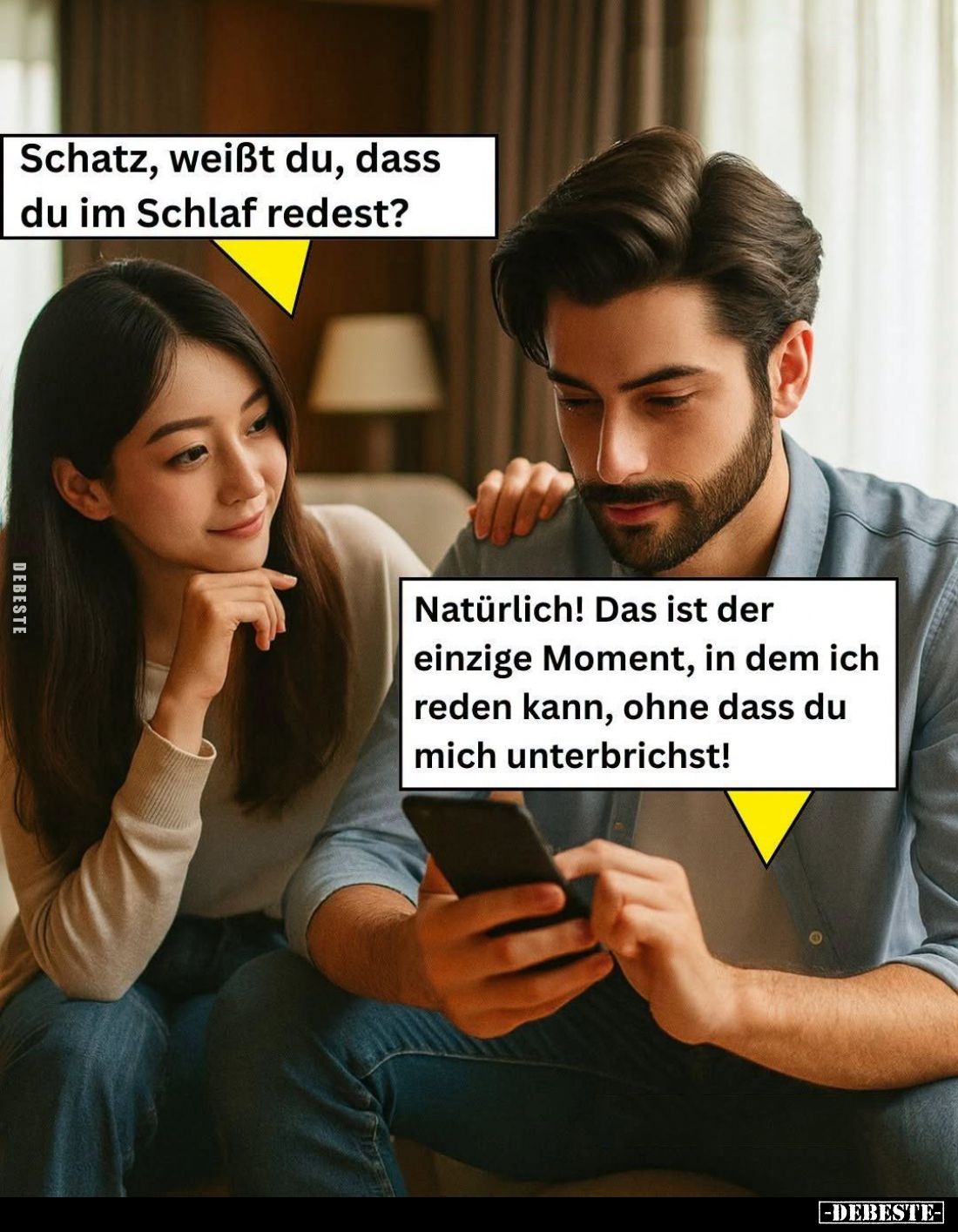 Schatz, weißt du, dass du im Schlaf redest? -
Natürlich! Das ist der einzige Moment, in dem ich reden kann, ohne dass du mic...