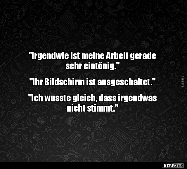 "Irgendwie ist meine Arbeit gerade sehr eintönig.".. - Lustige Bilder | DEBESTE.de