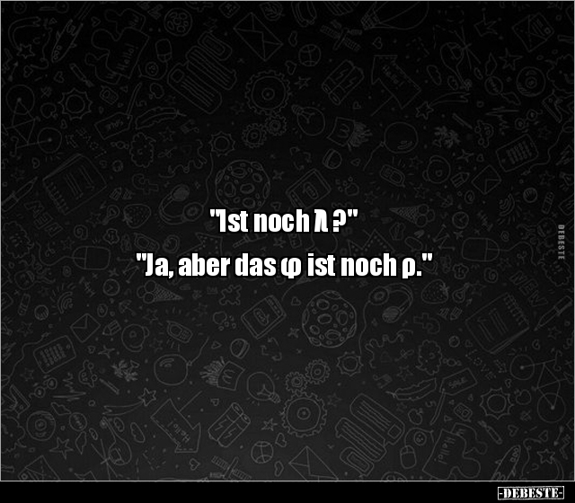 "Ist noch λ ?"


"Ja, aber das φ ist noch ρ."
