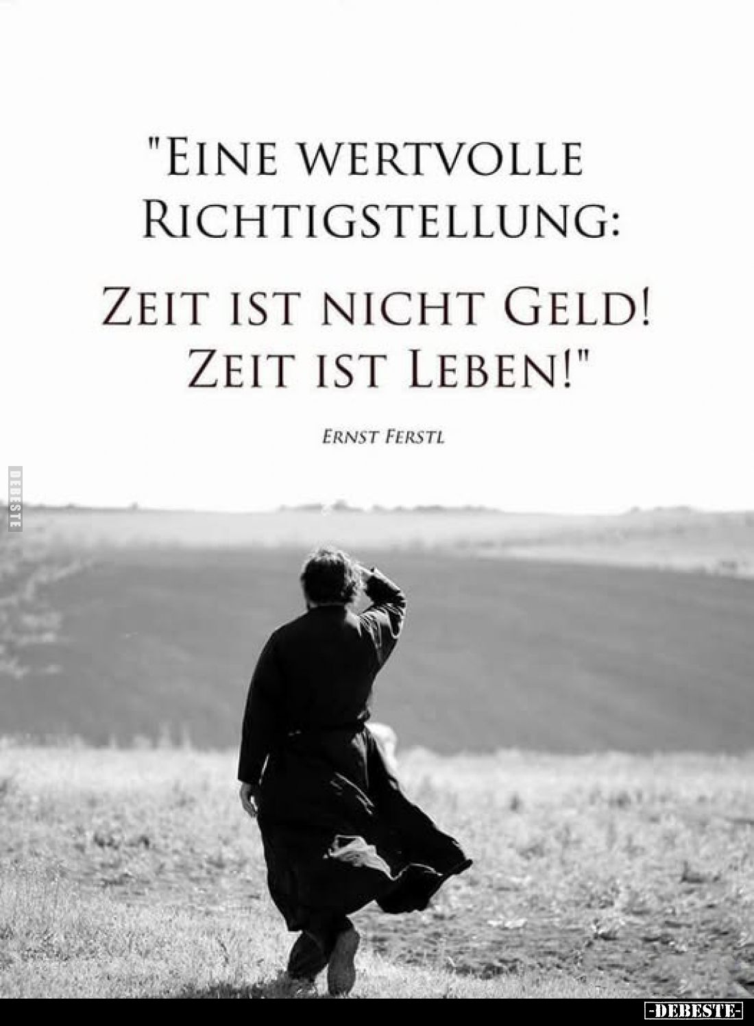 "Eine wertvolle Richtigstellung:
Zeit ist nicht Geld! Zeit ist Leben!"
Ernst Ferstl