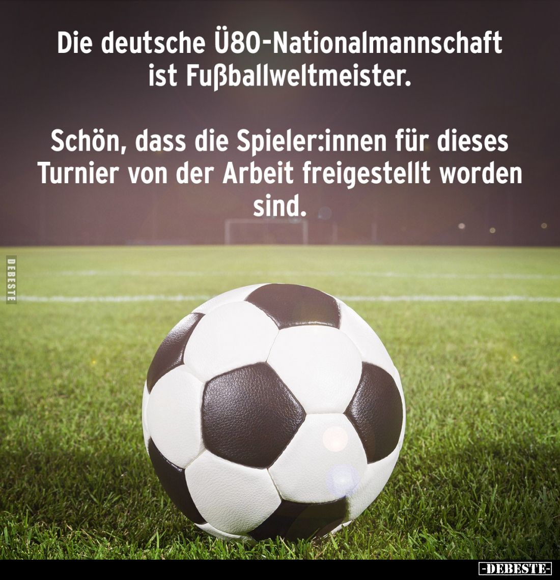 Die deutsche Ü80-Nationalmannschaft ist Fußballweltmeister.

Schön, dass die Spieler:innen für dieses Turnier von der Arbei...