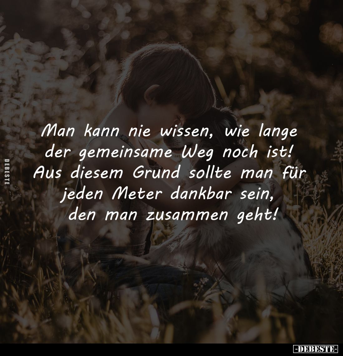 Man kann nie wissen, wie lange 
der gemeinsame Weg noch ist! 
Aus diesem Grund sollte man für 
jeden Meter dankbar sein, 
...