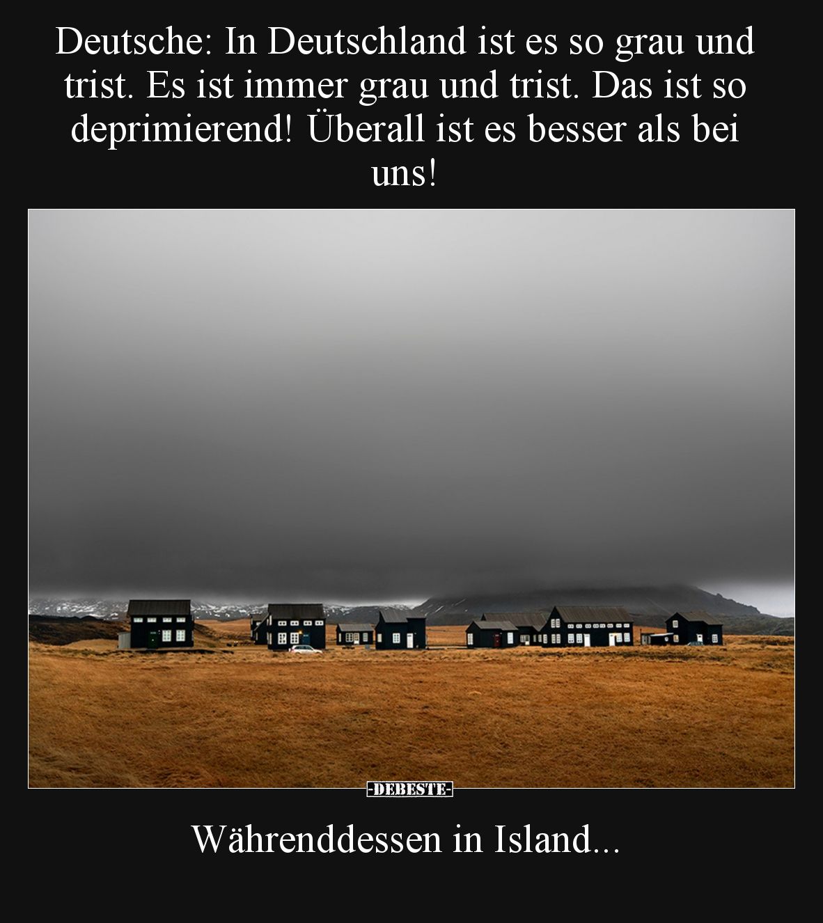 Deutsche: In Deutschland ist es so grau und trist. Es ist immer grau und trist. Das ist so deprimierend! Überall ist es besse...