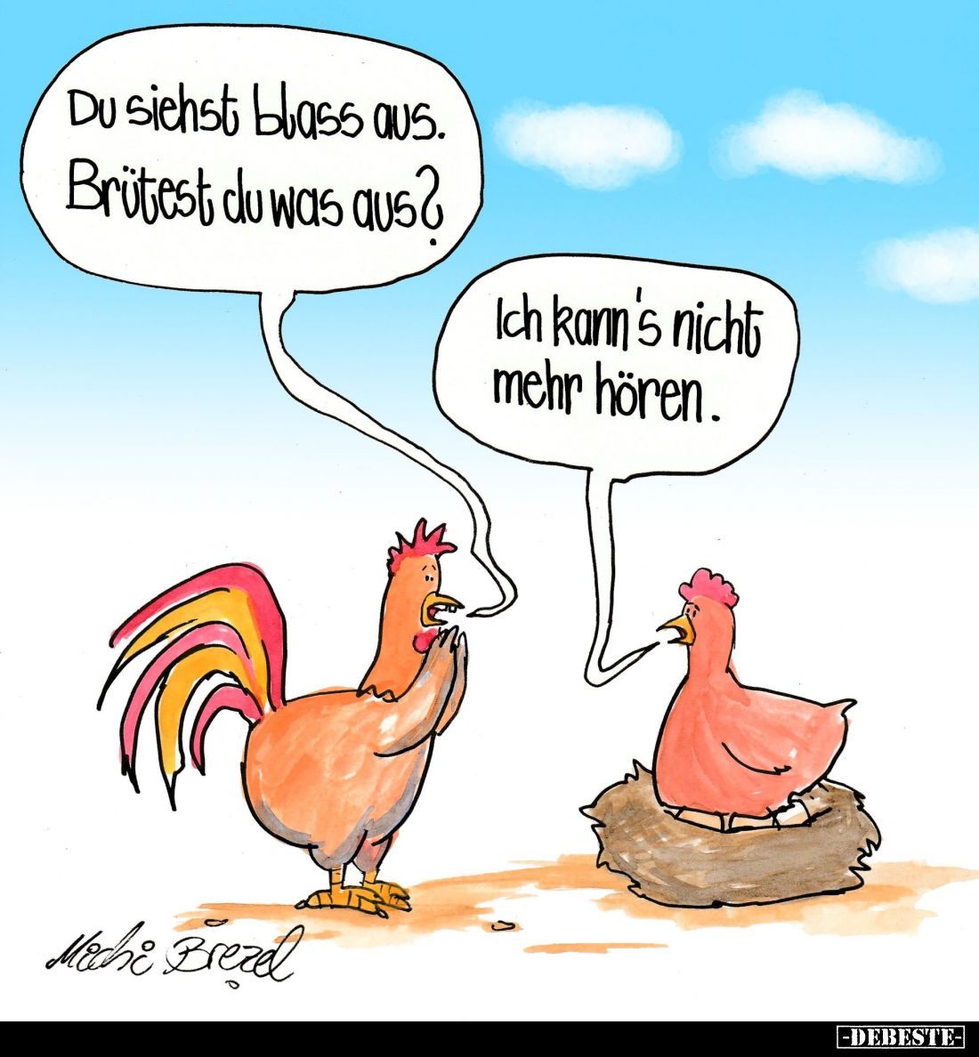 Du siehst blass aus. Brütest du was aus? -
Ich kann's nicht mehr hören.