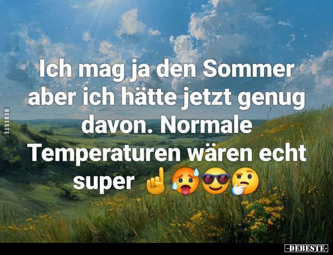 Ich mag ja den Sommer aber ich hätte jetzt genug davon. Normale Temperaturen wären echt super