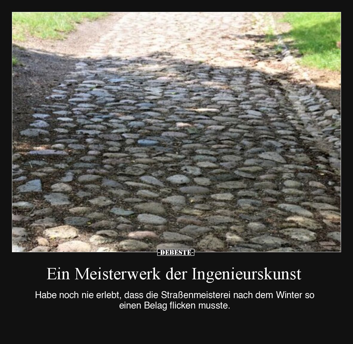 Ein Meisterwerk der Ingenieurskunst.
Habe noch nie erlebt, dass die Straßenmeisterei nach dem Winter so einen Belag flicke...