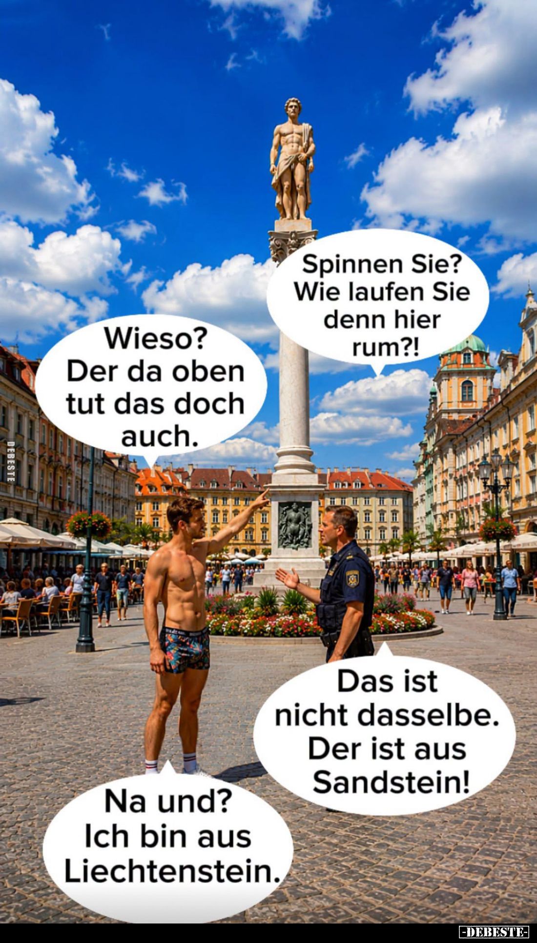 Spinnen Sie?
Wie laufen Sie denn hier rum?! -
Wieso?
Der da oben tut das doch auch. -
Das ist nicht dasselbe.
Der ist au...