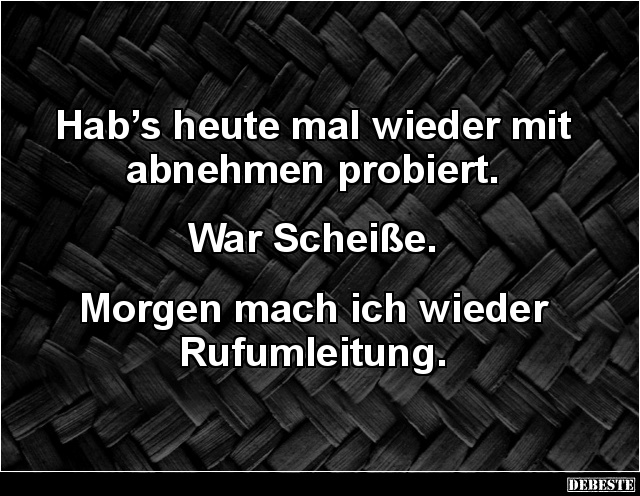 Hab’s heute mal wieder mit abnehmen probiert. 


War Scheiße. 


Morgen mach ich wieder Rufumleitung.